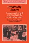 Urbanising Britain: Essays on Class and Community in the Nineteenth Century (Cambridge Studies in Historical Geography #17) By Gerry Kearns (Editor), Charles W. J. Withers (Editor) Cover Image