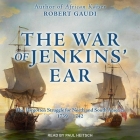 The War of Jenkins' Ear: The Forgotten Struggle for North and South America: 1739-1742 By Robert Gaudi, Paul Heitsch (Read by) Cover Image
