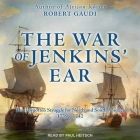 The War of Jenkins' Ear: The Forgotten Struggle for North and South America: 1739-1742 Cover Image