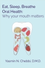 Eat, Sleep, Breathe Oral Health: Why your mouth matters By Yasmin N. Chebbi DMD Cover Image