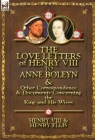 The Love Letters of Henry VIII to Anne Boleyn & Other Correspondence & Documents Concerning the King and His Wives Cover Image
