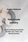 Handmade Jewelry: Guide to Making Handmade Beaded, Clay, Fabric and Wooden Jewelry By Pauline McKenzie Cover Image