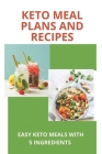 Keto Meal Plans And Recipes: Easy Keto Meals With 5 Ingredients: Keto Recipes Cover Image