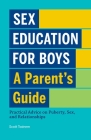 Sex Education for Boys: A Parent's Guide: Practical Advice on Puberty, Sex, and Relationships Cover Image