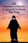 102 Reasons to Believe in Jesus and To Serve Him Only By Ivan Blake Cover Image