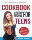 Cookbook for Teens: Teen Cookbook: The Simple and Healthy Teen Cookbook: Easy and Delicious Recipes for Teens By Vivian Greene Cover Image