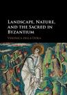 Landscape, Nature, and the Sacred in Byzantium By Veronica Della Dora Cover Image