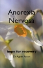 Anorexia Nervosa: Hope for recovery By Agnes Ayton Cover Image