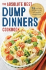 Dump Dinners: The Absolute Best Dump Dinners Cookbook with 75 Amazingly Easy Recipes Cover Image