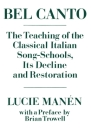 Bel Canto: The Teaching of the Classical Italian Song-Schools, Its Decline and Restoration By Lucie Manén, Brian Trowell (With) Cover Image