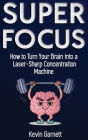 Super Focus: How to Turn Your Brain into a Laser-Sharp Concentration Machine By Kevin Garnett Cover Image