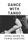 Dance With Tango: Steps Guide To Tange Dancing: What Makes A Good Tango Dance Cover Image
