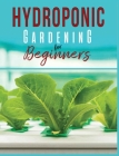 Hydroponic Gardening: A Comprehensive Beginner's Guide to Growing Healthy Herbs, Fruits Vegetables, Microgreens and Plants Cover Image