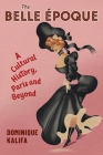 The Belle Époque: A Cultural History, Paris and Beyond By Dominique Kalifa, Susan Emanuel (Translator) Cover Image