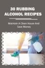 30 Rubbing Alcohol Recipes: Maintain A Clean House And Save Money: Uses For Rubbing Alcohol By Chet Kleppinger Cover Image