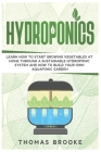 Hydroponics: Learn how to start growing vegetables at home through a sustainable hydroponic system and how to build your own Aquapo By Thomas Brooke Cover Image