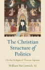 The Christian Structure of Politics: On the De Regno of Thomas Aquinas By William McCormick Cover Image