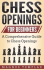 Chess Openings for Beginners: A Comprehensive Guide to Chess Openings By Magnus Templar Cover Image