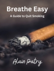 Breathe Easy: A Guide to Quit Smoking By Alain Patry Cover Image