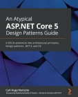 An Atypical ASP.NET Core 5 Design Patterns Guide: A SOLID adventure into architectural principles, design patterns, .NET 5, and C# Cover Image