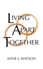 Living Apart Together: A Unique Path to Marital Happiness, or The Joy of Sharing Lives Without Sharing an Address By Anne L. Watson Cover Image