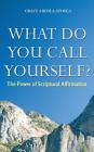 What Do You Call Yourself: The Power of Scriptural Affirmation By Grace Adeola Ayoola Cover Image