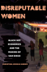 Disreputable Women: Black Sex Economies and the Making of San Diego (New Sexual Worlds) Cover Image