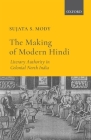 The Making of Modern Hindi: Literary Authority in Colonial North India By Sujata S. Mody Cover Image