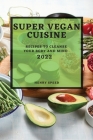 Super Vegan Cuisine 2022: Recipes to Cleanse Your Body and Mind By Henry Speed Cover Image