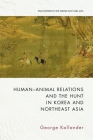 Human-Animal Relations and the Hunt in Korea and Northeast Asia By George Kallander Cover Image