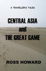 A Traveller's Tales - Central Asia & The Great Game By Ross Howard Cover Image