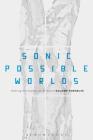 Sonic Possible Worlds: Hearing the Continuum of Sound By Salome Voegelin Cover Image