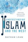 Understanding Islam and the West: Critical Skills for Students By Nathan Lean Cover Image