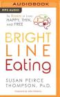 Bright Line Eating: The Science of Living Happy, Thin & Free By Susan Peirce Thompson, John Robbins (Foreword by), Susan Peirce Thompson (Read by) Cover Image