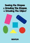 Seeing the Shapes + Drawing The Shapes = Drawing The Object By Graylin Anderson Cover Image