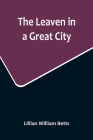 The Leaven in a Great City By Lillian William Betts Cover Image