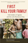 First Kill Your Family: Child Soldiers of Uganda and the Lord's Resistance Army By Peter Eichstaedt Cover Image