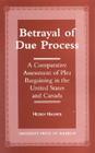 Betrayal of Due Process: A Comparative Assessment of Plea Bargaining in the United States and Canada By Hedieh Nasheri Cover Image