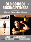 Old School Boxing Fitness: How to Train Like a Champ By Andy Dumas, Jamie Dumas, Julio César Chávez (Foreword by) Cover Image