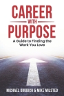 Career with Purpose: A Guide to Finding the Work You Love By Mike Milsted, Michael Grubich Cover Image