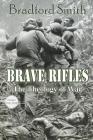 Brave Rifles: The Theology of War By Bradford Smith, Amanda G. Smith (Cover Design by), Gregg Bridgeman (Editor) Cover Image