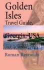 Golden Isles Travel Guide, Georgia, USA: Travel Destination, St. Simons Island, Sea Islands, Jekyll Island, Little St. Simons Island By Roman Reynolds Cover Image