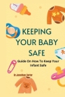 Keeping Your Baby Safe: Guide On How To Keep Your Infant Safe By Dr Jonathan Carter Cover Image
