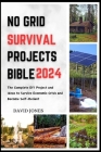 No Grid Survival Projects Bible 2024: The Complete DIY Project and Ideas to Survive Economic Crisis and Become Self-Reliant By David Jones Cover Image