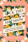Fuck This Shitshow: A Gratitude Journal for Tired-Ass Women, Revised and Updated Cover Image
