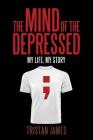 The Mind of the Depressed: My Life, My Story By Tristan James Cover Image