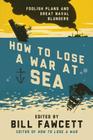 How to Lose a War at Sea: Foolish Plans and Great Naval Blunders (How to Lose Series) Cover Image