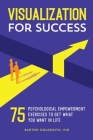Visualization for Success: 75 Psychological Empowerment Exercises to Get What You Want in Life By Barton Goldsmith, PhD Cover Image