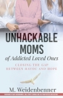 Unhackable Moms of Addicted Loved Ones, Closing the Gap Between Havoc and Hope By Michelle Weidenbenner Cover Image