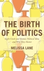 The Birth of Politics: Eight Greek and Roman Political Ideas and Why They Matter By Melissa Lane Cover Image